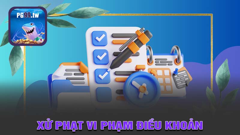 Cách xử phạt với các vi phạm điều khoản và điều kiện tại PG99