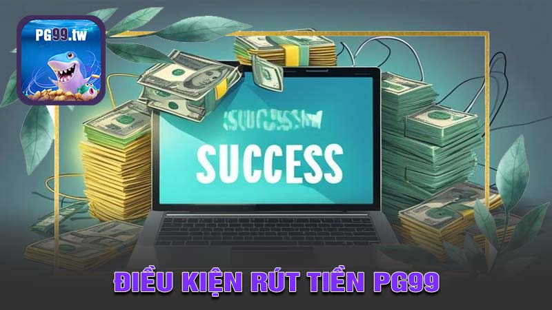 Điều kiện rút tiền PG99 cần biết