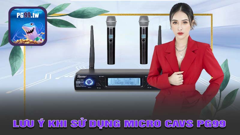 Những lưu ý khi sử dụng Micro không dây CAVS PG99